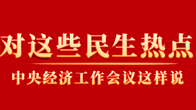 這些你關(guān)心的民生熱點(diǎn)，中央經(jīng)濟(jì)工作會(huì)議這樣說(shuō)