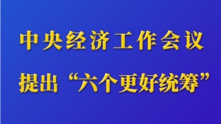 第一觀察｜中央經濟工作會議提出“六個更好統籌”