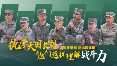 強(qiáng)軍新征程 跑出加速度丨執(zhí)掌大國長劍 他們這樣理解戰(zhàn)斗力